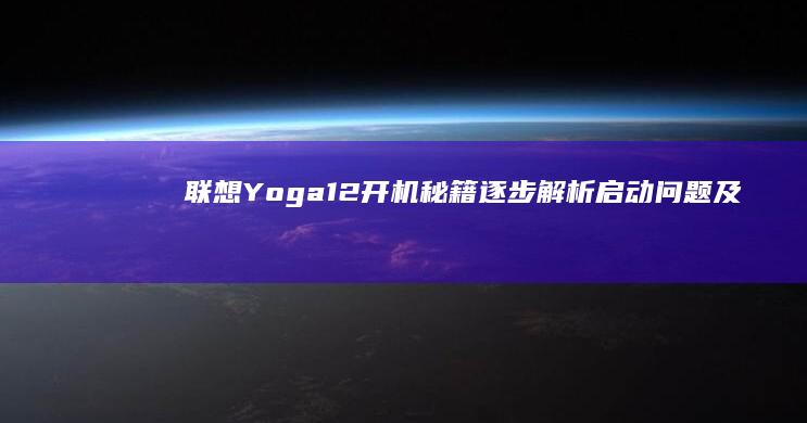 联想Yoga 12开机秘籍：逐步解析启动问题及解决方案 (联想yoga系列)