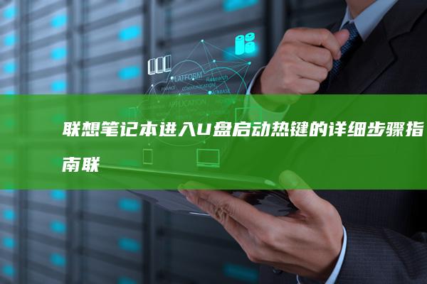 联想笔记本进入U盘启动热键的详细步骤指南 (联想笔记本进bios按什么键)