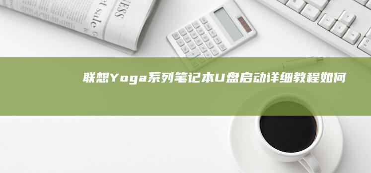 联想Yoga系列笔记本U盘启动详细教程：如何通过U盘启动安装系统 (联想yoga14s)