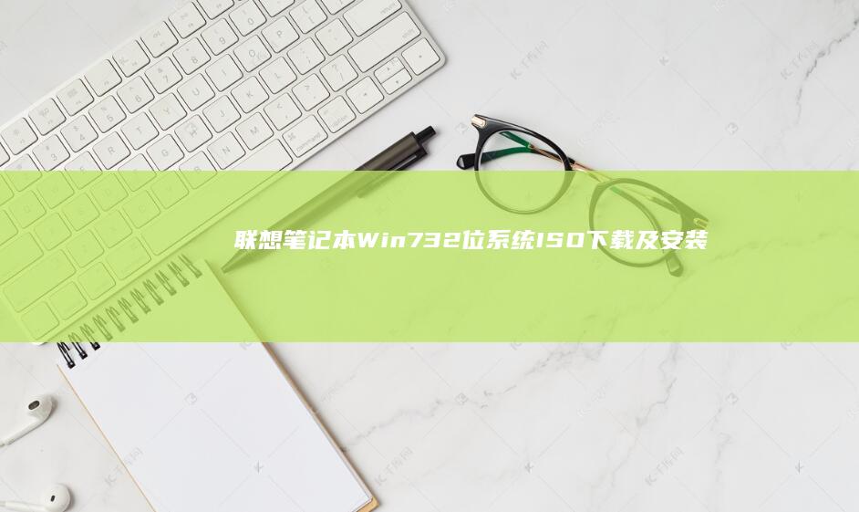 联想笔记本Win7 32位系统ISO下载及安装详细步骤 (联想笔记本windows7)