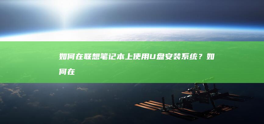 如何在联想笔记本上使用U盘安装系统？ (如何在联想笔记本上下载软件)