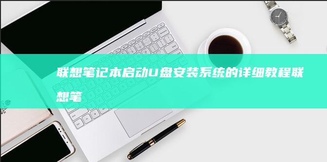 联想笔记本启动U盘安装系统的详细教程 (联想笔记本启动盘按f几)