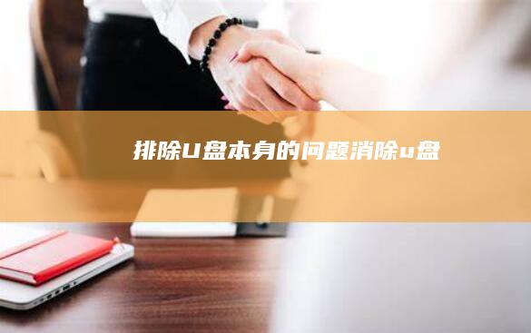 排除U盘本身的问题 (消除u盘)