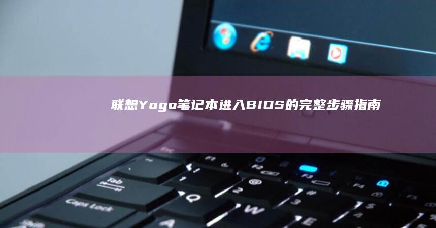 联想Yogo笔记本进入BIOS的完整步骤指南：如何在启动时访问和设置BIOS (联想yoga14s)