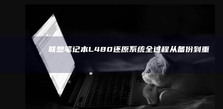 联想笔记本L480还原系统全过程：从备份到重启的完整指南 (联想笔记本logo)