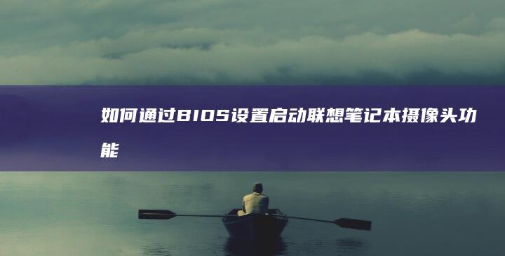 如何通过BIOS启动联想笔记本摄像头功能