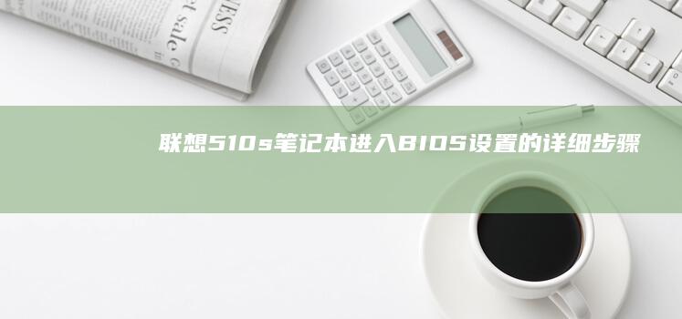 联想510s笔记本进入BIOS设置的详细步骤与方法 (联想510s台式机)