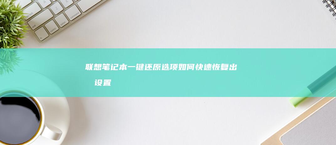 联想笔记本一键还原如何快速恢复出厂设置