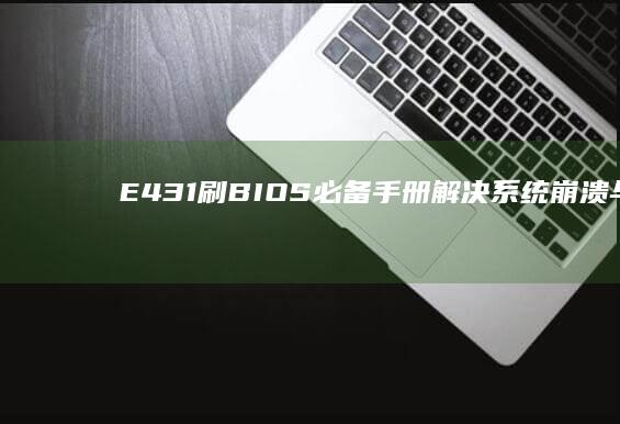 E431刷BIOS必备手册：解决系统崩溃与硬件兼容性问题 (e431刷bios工具)