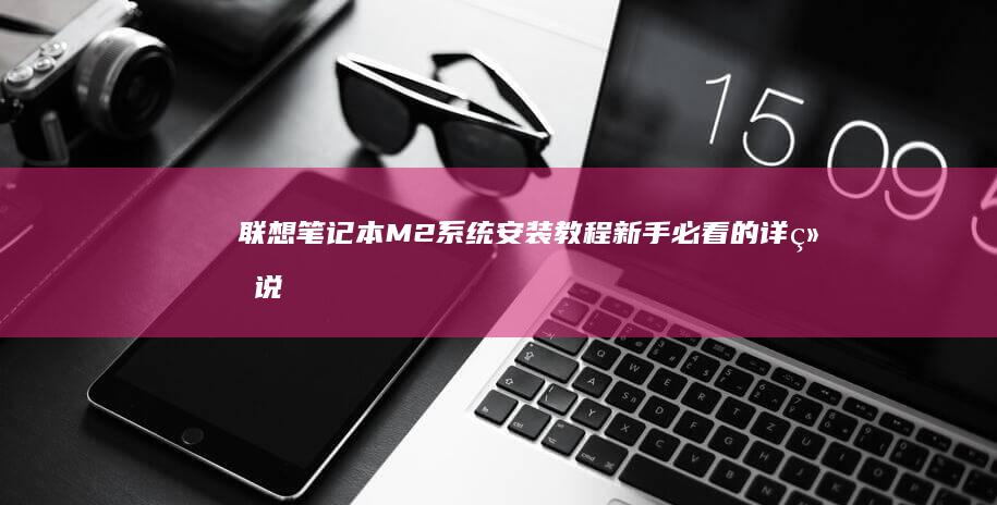 联想笔记本M2系统安装教程：新手必看的详细说明 (联想笔记本model name)