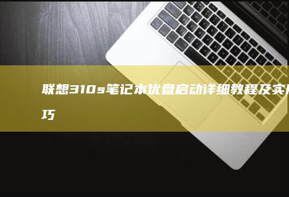联想310s笔记本优盘启动详细教程及实用技巧 (联想310s笔记本)