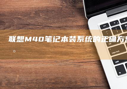 联想M40笔记本装系统的正确方法如何避免数