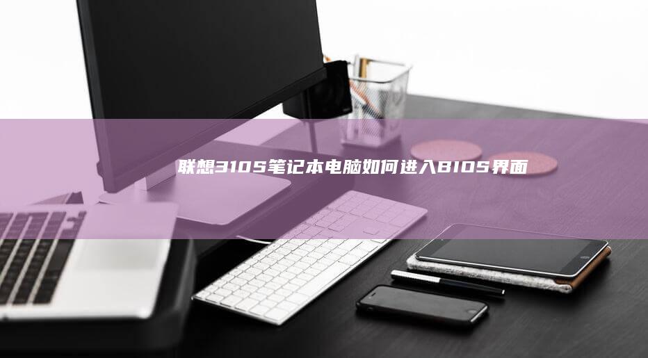 联想310S笔记本电脑如何进入BIOS界面(联想310s笔记本)