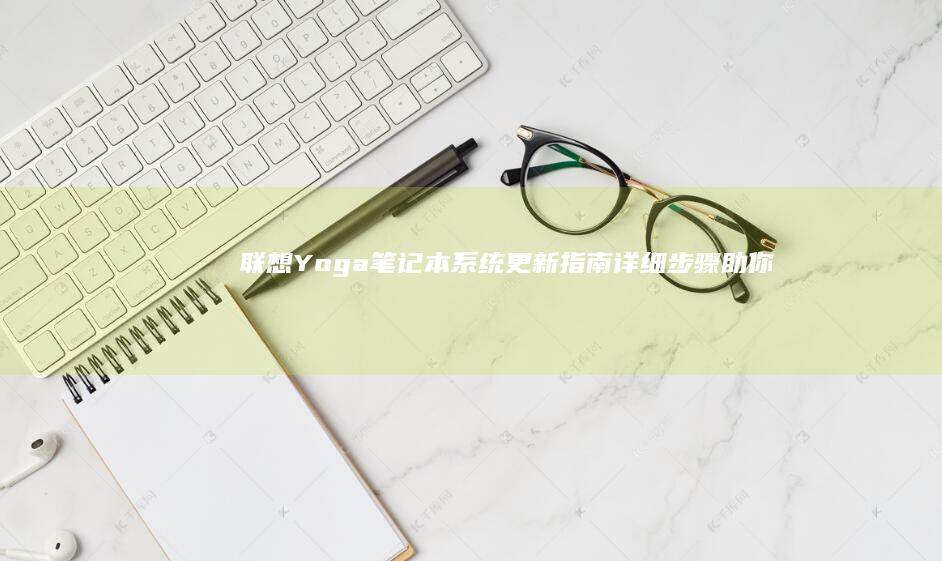 联想Yoga笔记本系统更新指南：详细步骤助你轻松升级 (联想yoga系列)