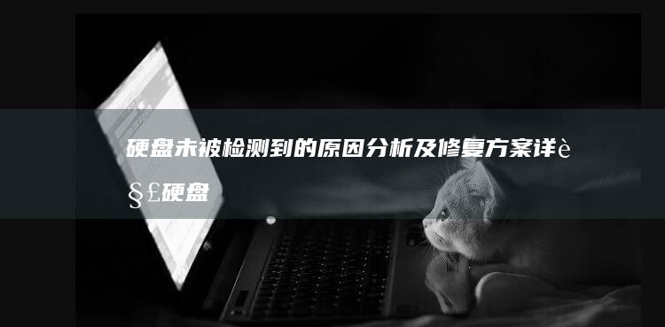 硬盘未被检测到的分析及修复方案详解硬盘