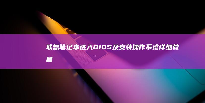 联想笔记本进入BIOS及安装操作系统详细教程： (联想笔记本进u盘启动按什么键)