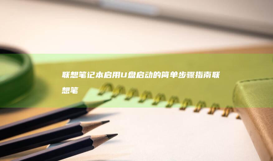 联想笔记本启用U盘启动的简单步骤指南 (联想笔记本启动盘按f几)