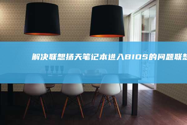 解决联想扬天笔记本进入BIOS的问题联想扬
