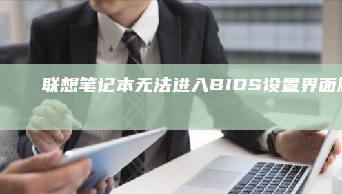 联想笔记本无法进入BIOS设置界面解决方法 (联想笔记本无线网络开关在哪里打开)