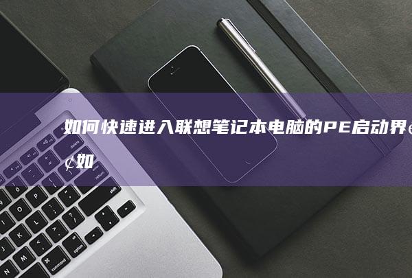 如何快速进入联想电脑的PE启动界面如