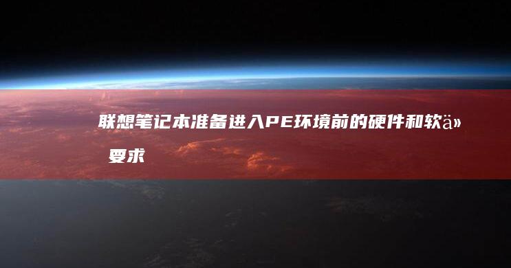 联想笔记本准备进入PE环境前的硬件和软件要求 (联想笔记本准备自动修复)