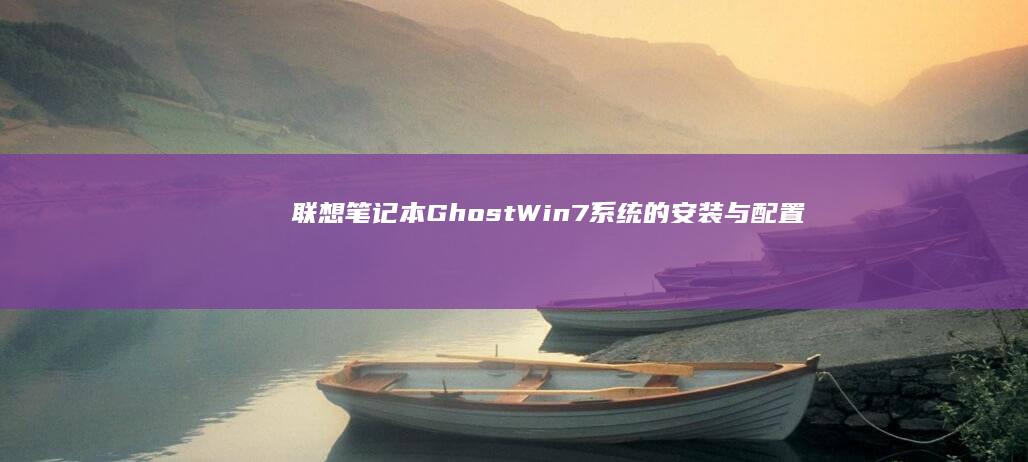 联想笔记本Ghost Win7系统的安装与配置：一步一步的解决方案 (联想笔记本g480配置参数)
