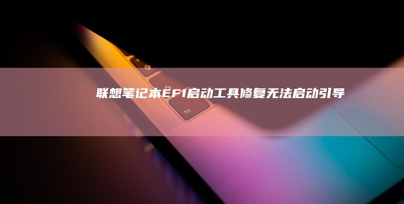 联想笔记本EFI启动工具：修复无法启动、引导错误的顶级解决方案 (联想笔记本e40配置参数)