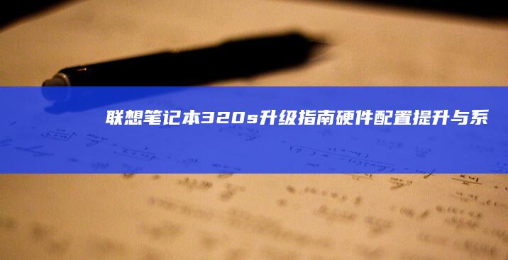 联想笔记本320s升级指南硬件配置提升与系