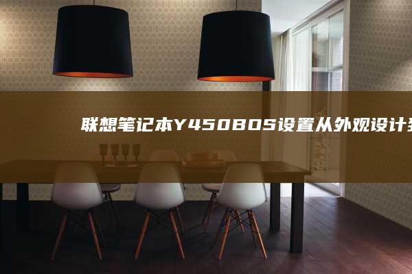 联想笔记本Y450BOS设置：从外观设计到性能优化的深度探索 (联想笔记本y9000p)