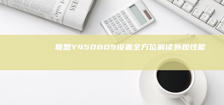 联想Y450BOS设置全方位解读：外观、性能与扩展配置一网打尽 (联想y450笔记本电脑配置)