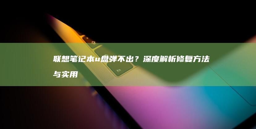 联想u盘弹不出？深度解析修复方法与实用