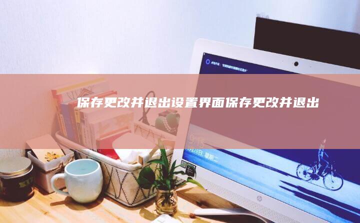 保存更改并退出设置界面 (保存更改并退出)