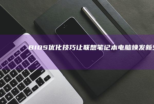 BIOS优化技巧：让联想笔记本电脑焕发新生 (bios优化默认值是什么意思)