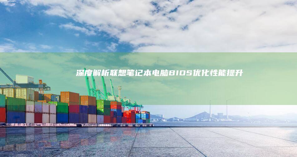 深度解析联想笔记本电脑BIOS优化：性能提升与自定义设置 (联想解释)