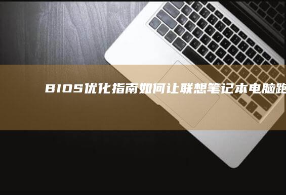 BIOS优化指南：如何让联想笔记本电脑跑得更快更稳 (bios优化默认值是什么意思)
