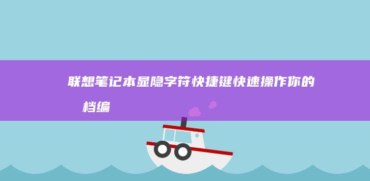 联想笔记本显隐字符快捷键：快速操作你的文档编辑 (联想笔记本显卡多少钱)