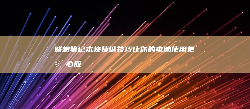 联想笔记本快捷键技巧：让你的电脑使用更得心应手 (联想笔记本快捷启动键进u盘启动)