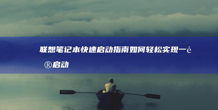 联想笔记本快速启动指南：如何轻松实现一键启动功能 (联想笔记本快捷启动键进u盘启动)