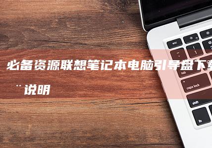 必备资源：联想笔记本电脑引导盘下载与使用说明 (联ban下载)