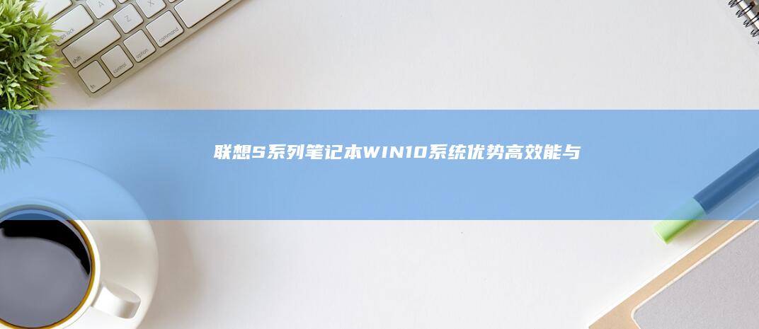 联想S系列笔记本WIN10系统优势高效能与