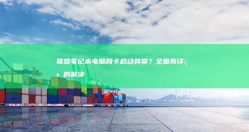 联想笔记本电脑网卡？全面而详细的解决