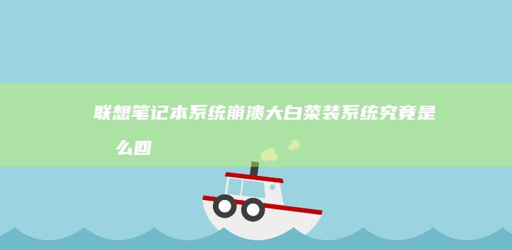 联想笔记本系统崩溃！大白菜装系统究竟是怎么回事？ (联想笔记本系统重装)