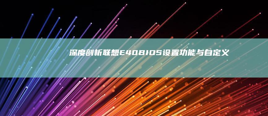 深度剖析：联想E40 BIOS设置功能与自定义配置说明 (联袂解读)