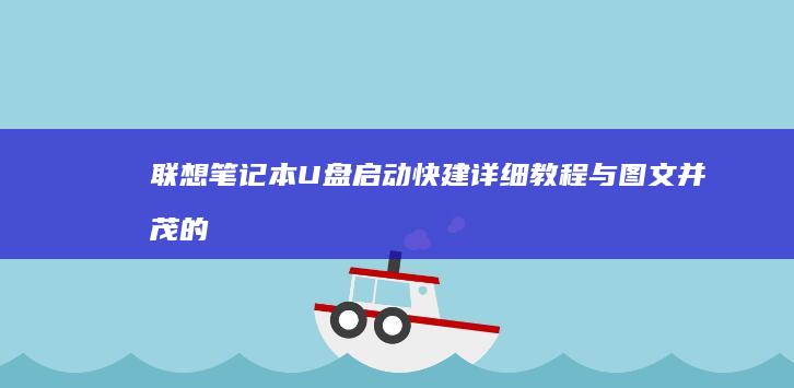 联想笔记本U盘启动快建：详细教程与图文并茂的操作指南 (联想笔记本u盘启动按哪个键)