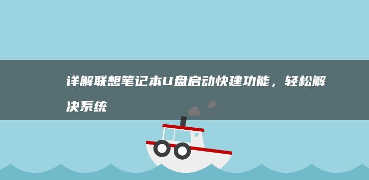详解联想笔记本U盘启动快建功能，轻松解决系统问题 (详解联想笔记怎么写)