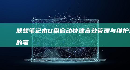 联想笔记本U盘启动快建：高效管理与维护您的笔记本电脑 (联想笔记本u盘启动按哪个键)
