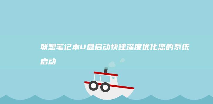 联想笔记本U盘启动快建：深度优化您的系统启动与运行环境 (联想笔记本u盘启动按哪个键)