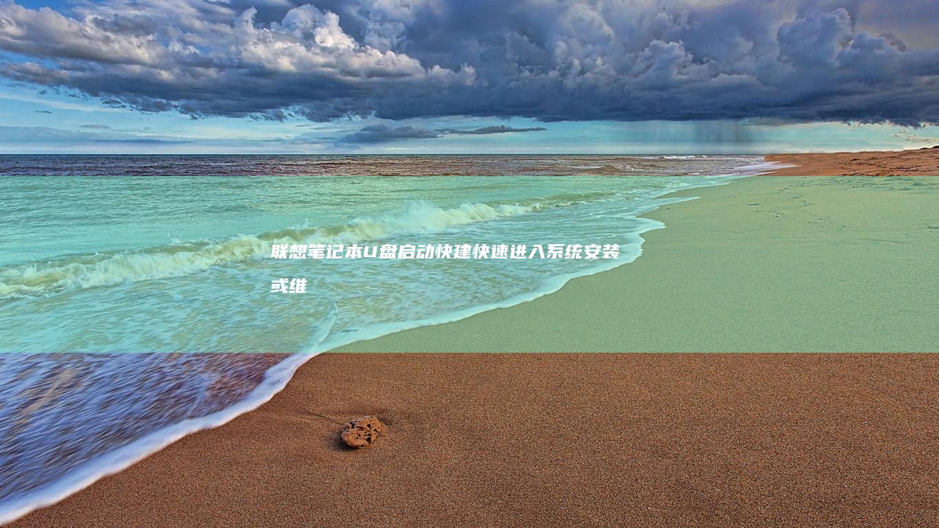 联想笔记本U盘启动快建：快速进入系统安装或维护模式 (联想笔记本u盘启动按哪个键)