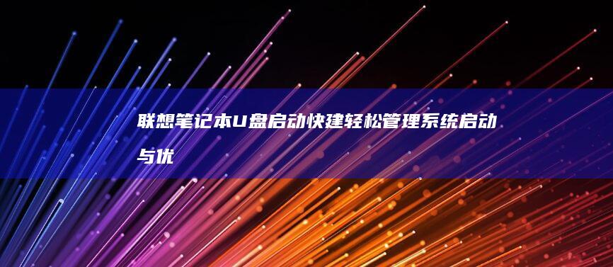 联想笔记本U盘启动快建：轻松管理系统启动与优化 (联想笔记本u启动按f几)