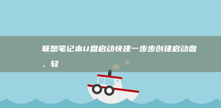 联想笔记本U盘启动快建：一步步创建启动盘，轻松应对系统问题 (联想笔记本u盘启动按哪个键)
